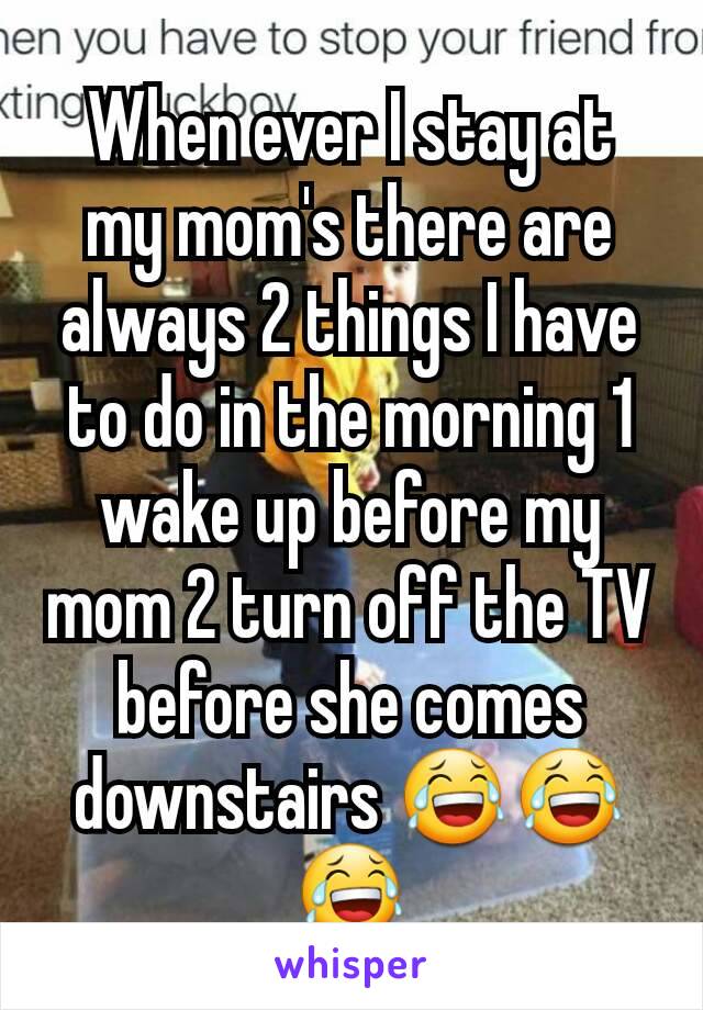When ever I stay at my mom's there are always 2 things I have to do in the morning 1 wake up before my mom 2 turn off the TV before she comes downstairs 😂😂😂