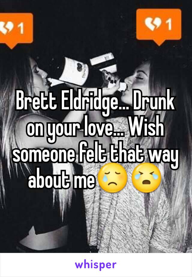 Brett Eldridge... Drunk on your love... Wish someone felt that way about me😢😭