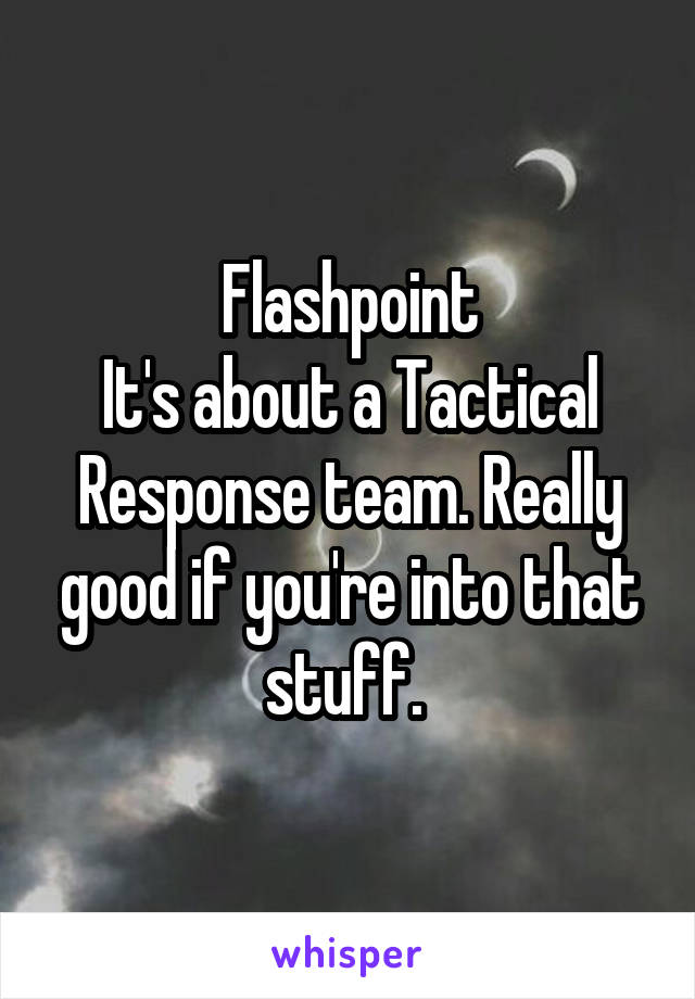 Flashpoint
It's about a Tactical Response team. Really good if you're into that stuff. 