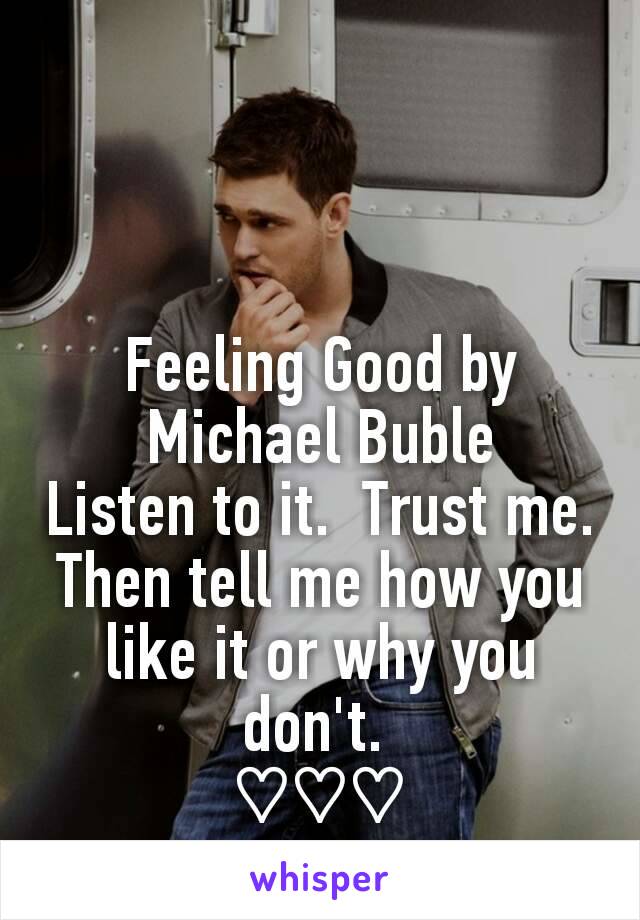 Feeling Good by Michael Buble
Listen to it.  Trust me.
Then tell me how you like it or why you don't. 
♡♡♡