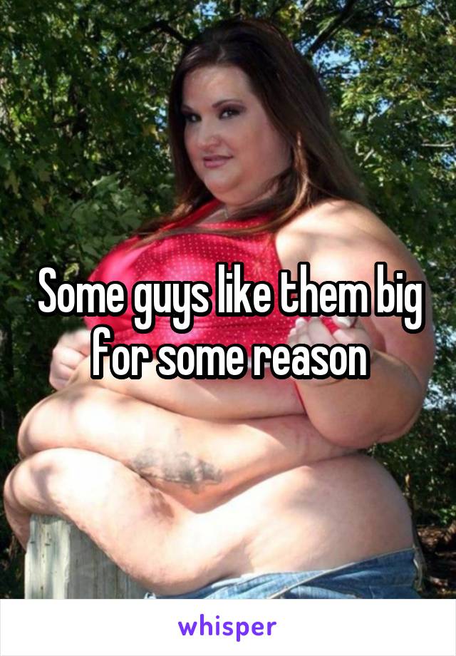Some guys like them big for some reason