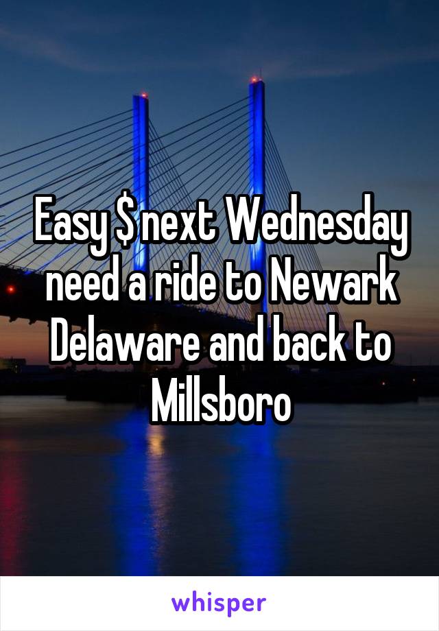 Easy $ next Wednesday need a ride to Newark Delaware and back to Millsboro