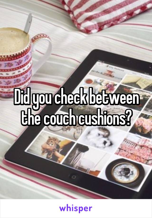 Did you check between the couch cushions?