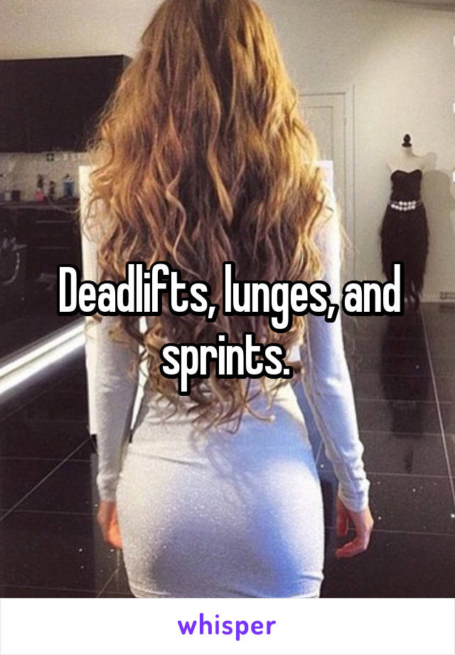 Deadlifts, lunges, and sprints. 