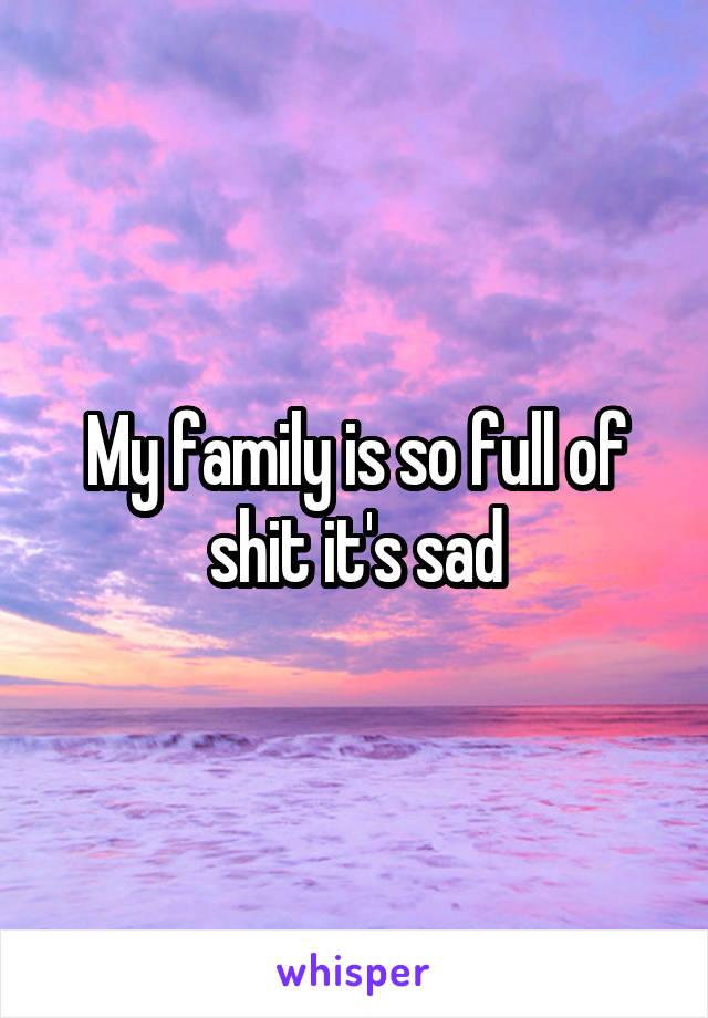 My family is so full of shit it's sad