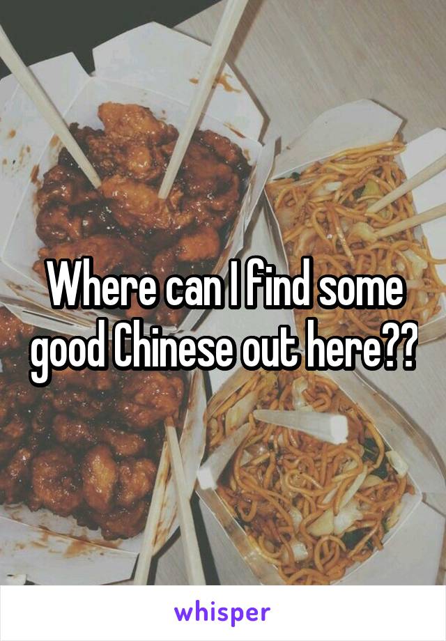 Where can I find some good Chinese out here??