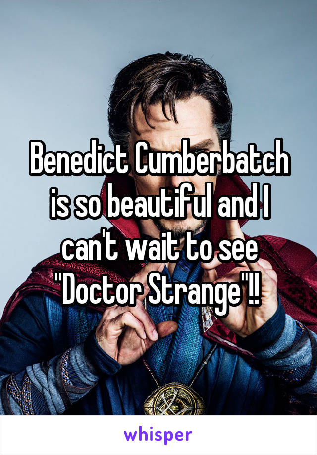 Benedict Cumberbatch is so beautiful and I can't wait to see "Doctor Strange"!! 