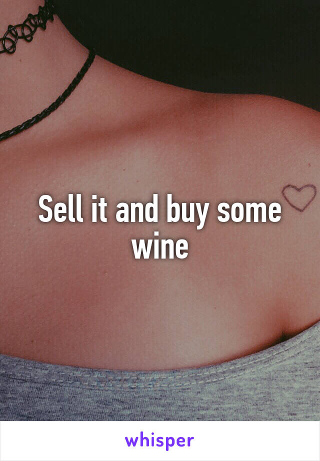 Sell it and buy some wine