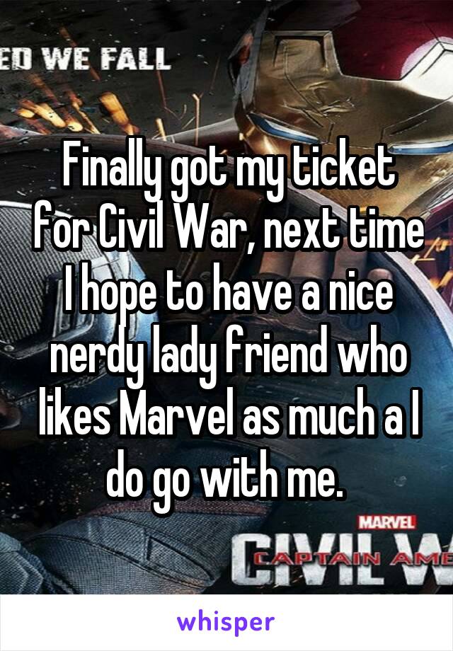 Finally got my ticket for Civil War, next time I hope to have a nice nerdy lady friend who likes Marvel as much a I do go with me. 