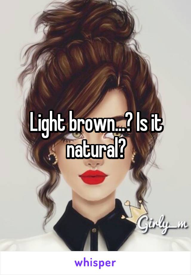 Light brown...? Is it natural?