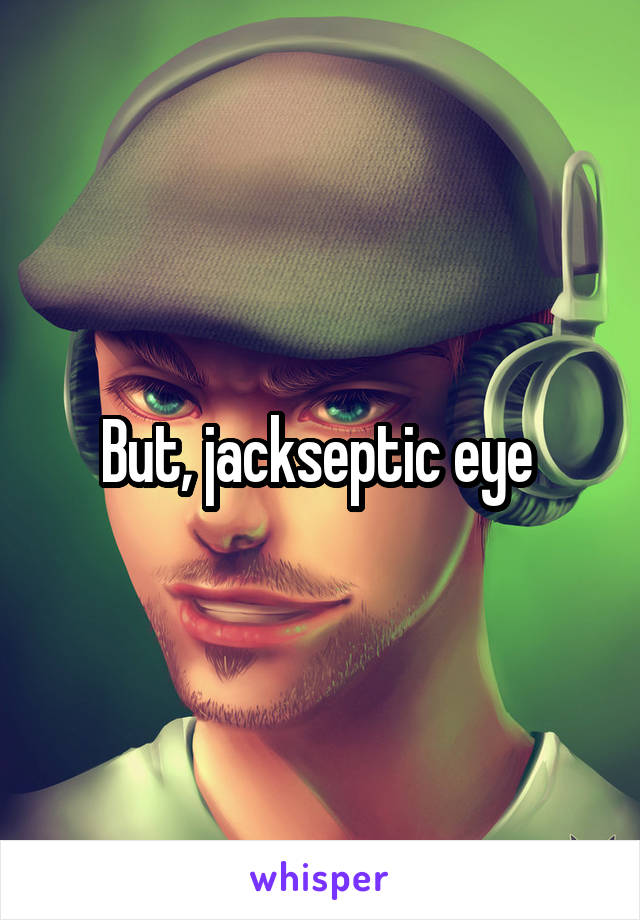But, jackseptic eye 