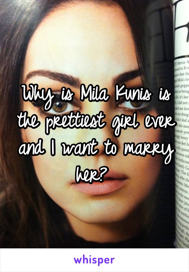 Why is Mila Kunis is the prettiest girl ever and I want to marry her? 