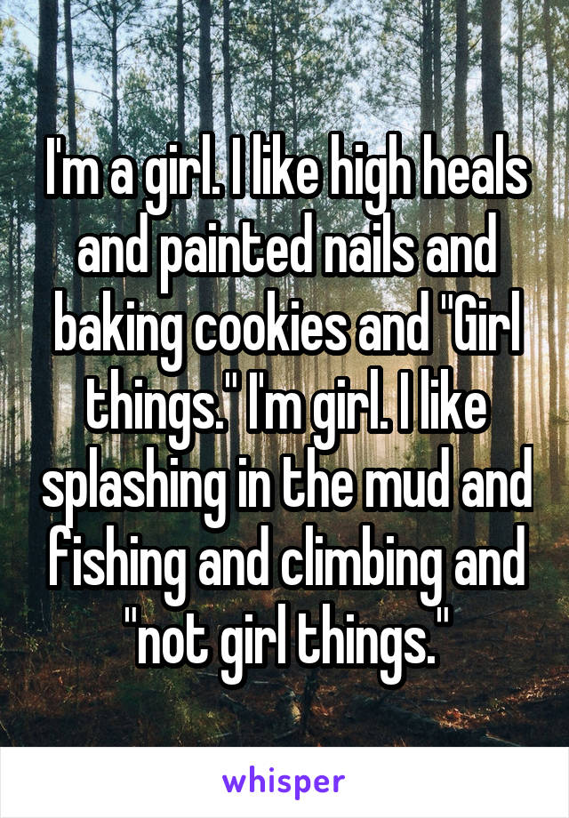 I'm a girl. I like high heals and painted nails and baking cookies and "Girl things." I'm girl. I like splashing in the mud and fishing and climbing and "not girl things."