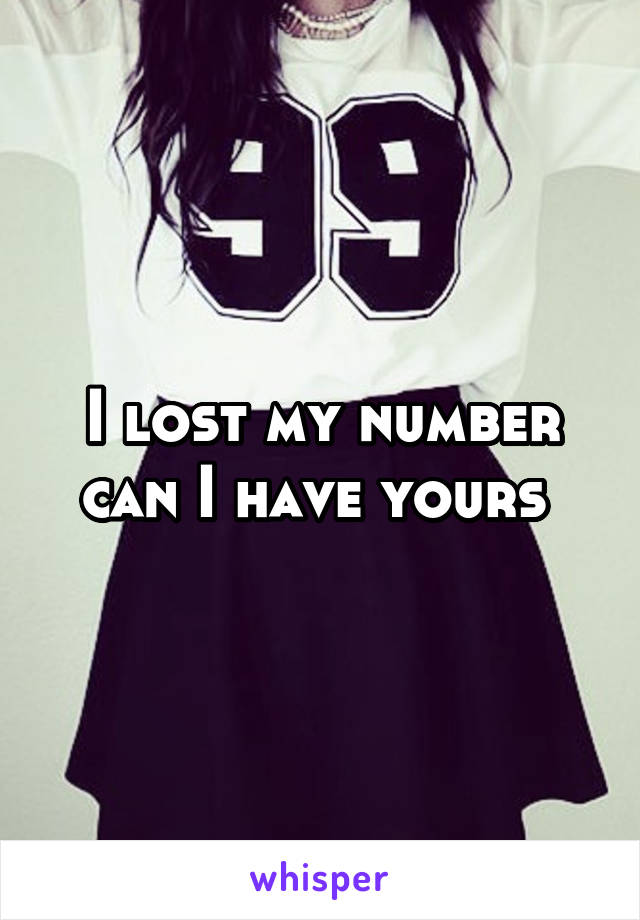 I lost my number can I have yours 