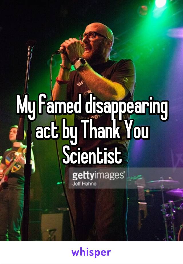 My famed disappearing act by Thank You Scientist