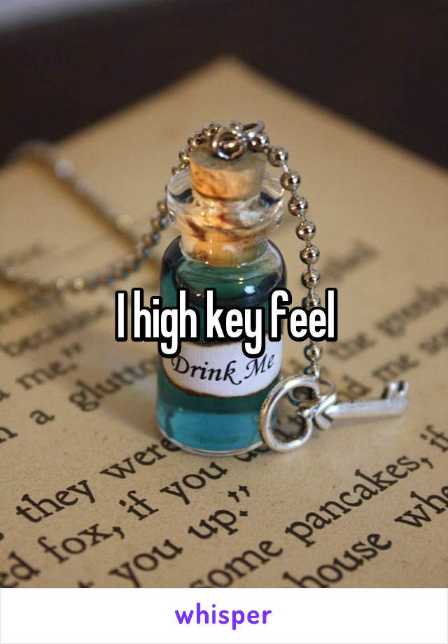 I high key feel