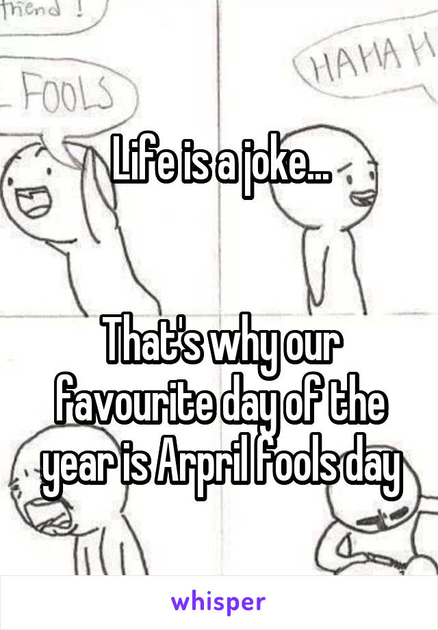 Life is a joke...


That's why our favourite day of the year is Arpril fools day