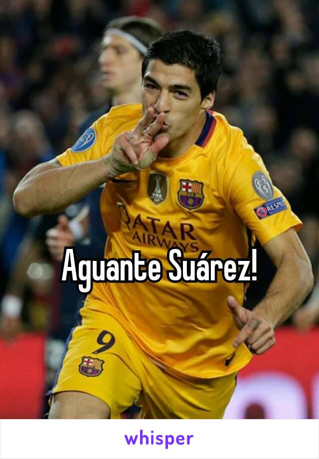 Aguante Suárez!