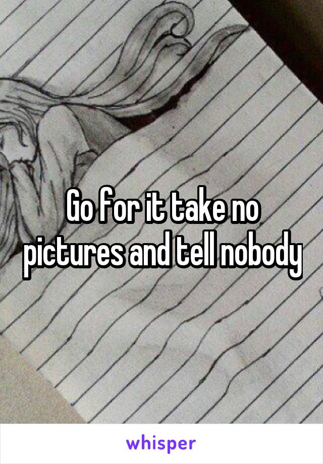 Go for it take no pictures and tell nobody