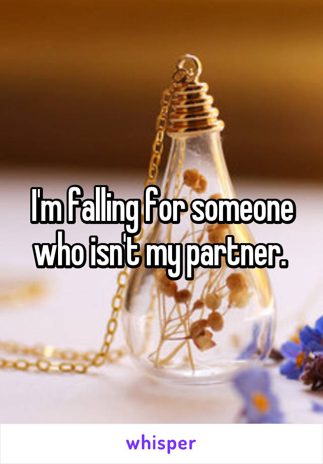 I'm falling for someone who isn't my partner. 