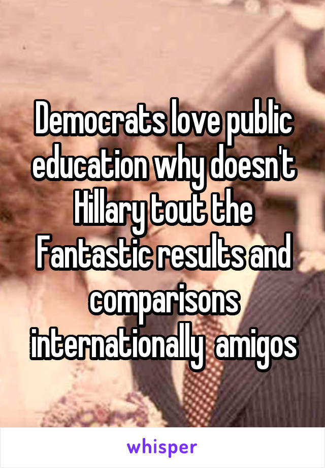 Democrats love public education why doesn't Hillary tout the Fantastic results and comparisons internationally  amigos