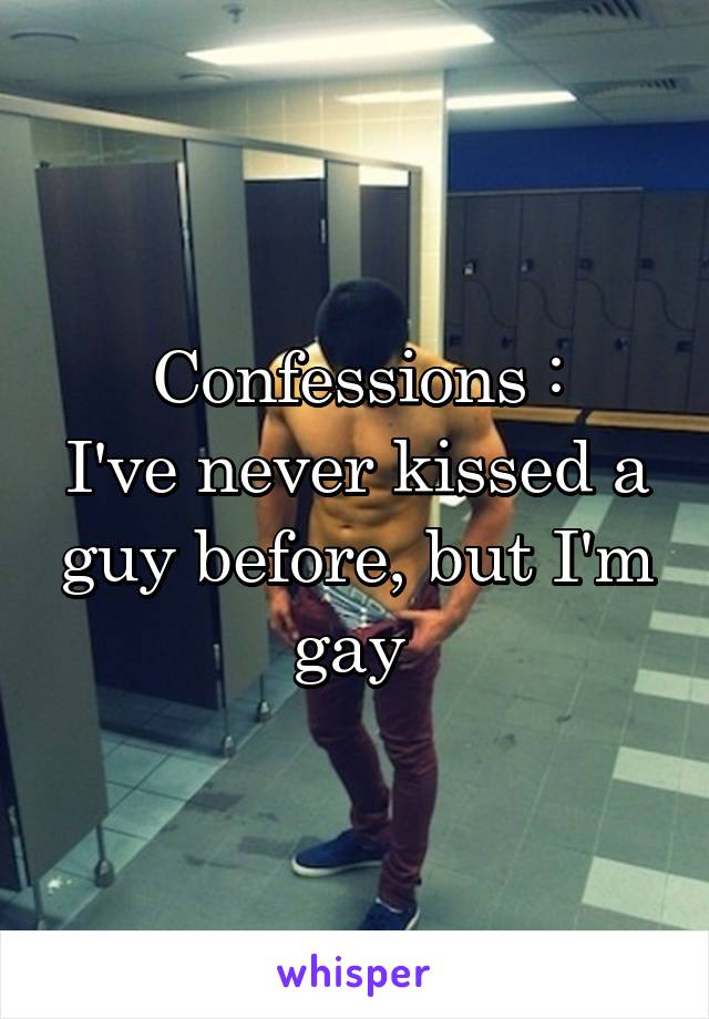 Confessions :
I've never kissed a guy before, but I'm gay 