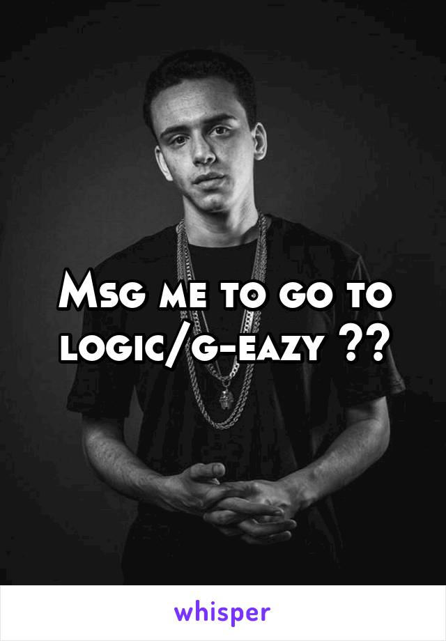 Msg me to go to logic/g-eazy 🔥💯