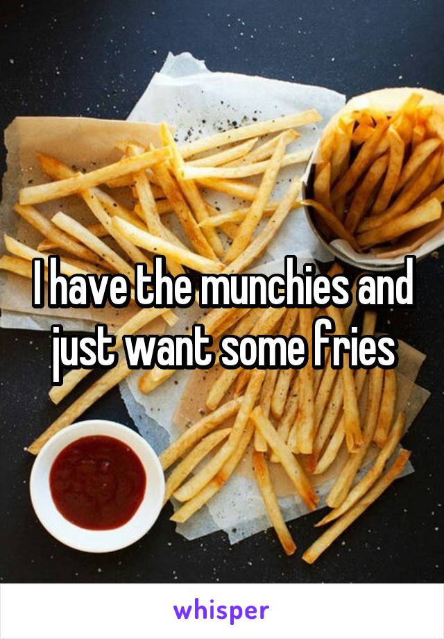 I have the munchies and just want some fries