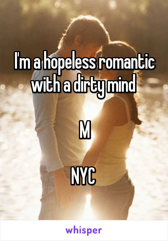 I'm a hopeless romantic with a dirty mind 

M

NYC 