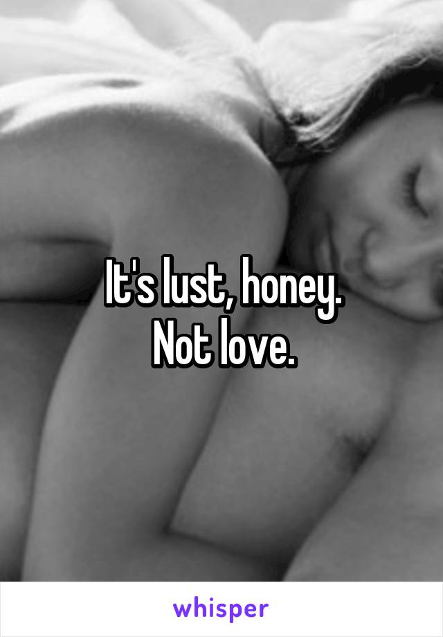 It's lust, honey.
Not love.