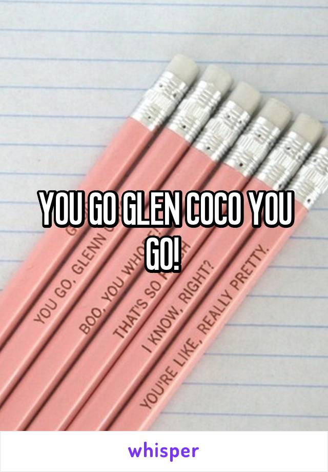 YOU GO GLEN COCO YOU GO! 