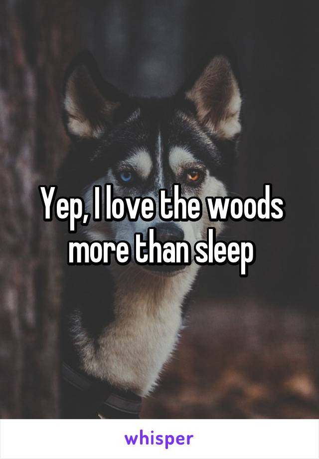 Yep, I love the woods more than sleep