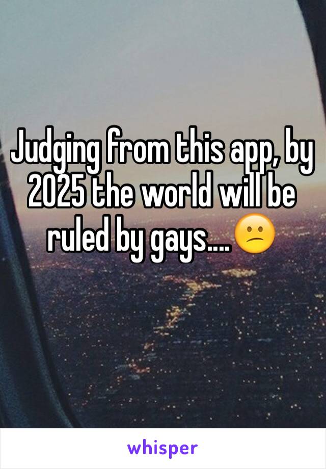Judging from this app, by 2025 the world will be ruled by gays....😕
