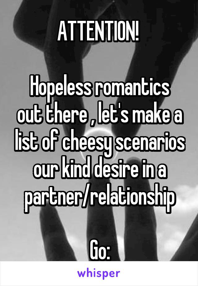 ATTENTION! 

Hopeless romantics out there , let's make a list of cheesy scenarios our kind desire in a partner/relationship

Go: