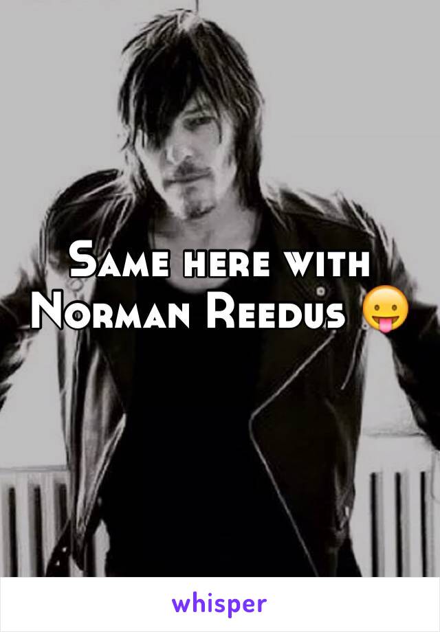 Same here with Norman Reedus 😛
