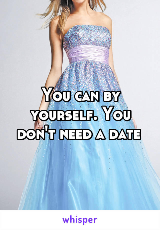 You can by yourself. You don't need a date 