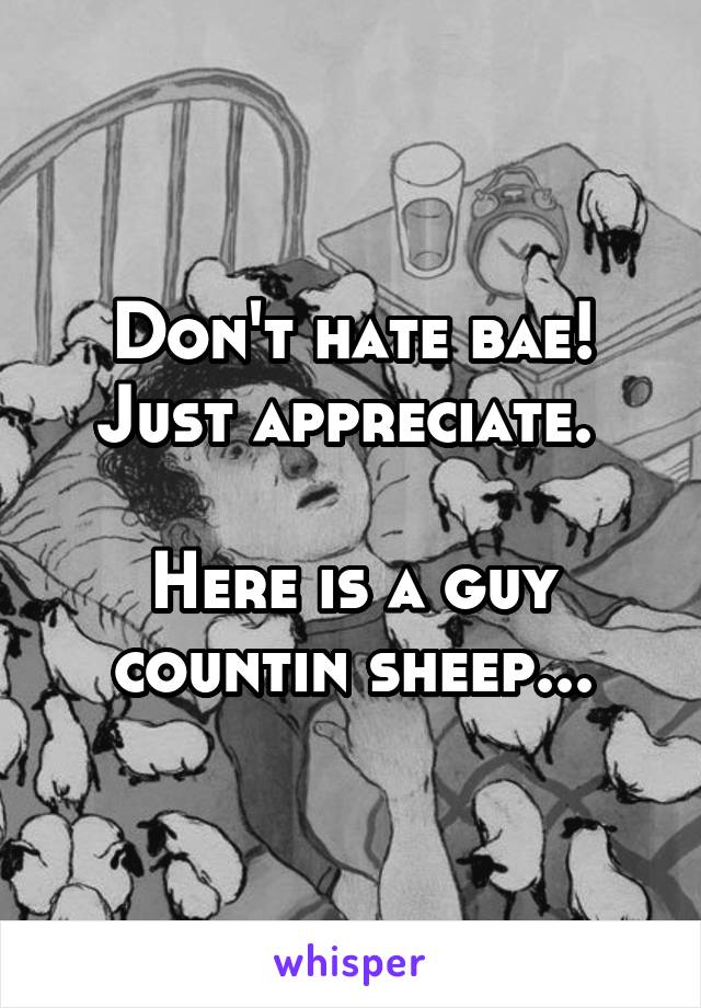 Don't hate bae! Just appreciate. 

Here is a guy countin sheep...