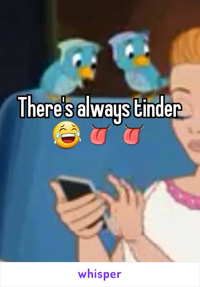 There's always tinder 😂👅👅