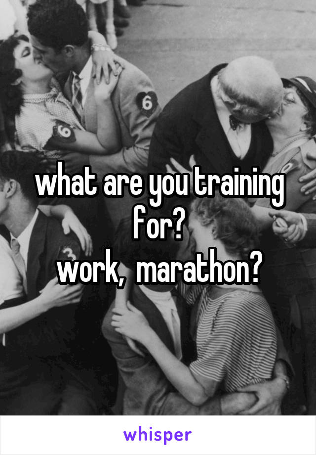 what are you training for?
work,  marathon?