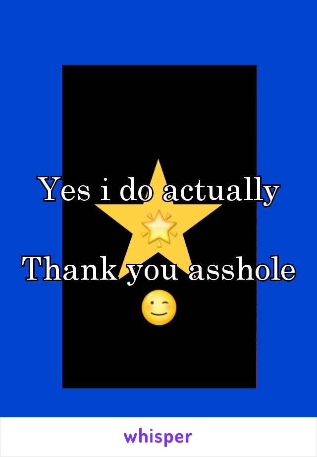 Yes i do actually 🌟
Thank you asshole 😉