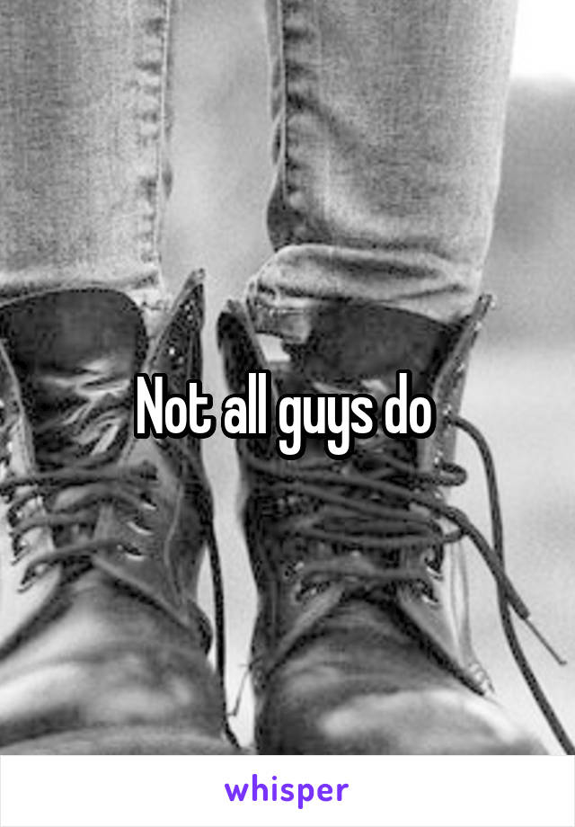Not all guys do 