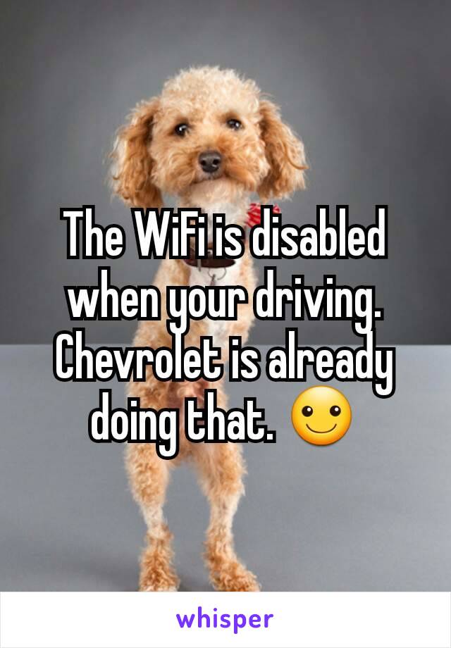 The WiFi is disabled when your driving. Chevrolet is already doing that. ☺