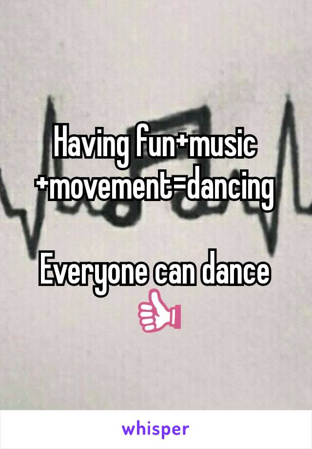 Having fun+music+movement=dancing

Everyone can dance👍