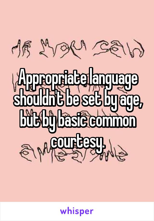 Appropriate language shouldn't be set by age, but by basic common courtesy.