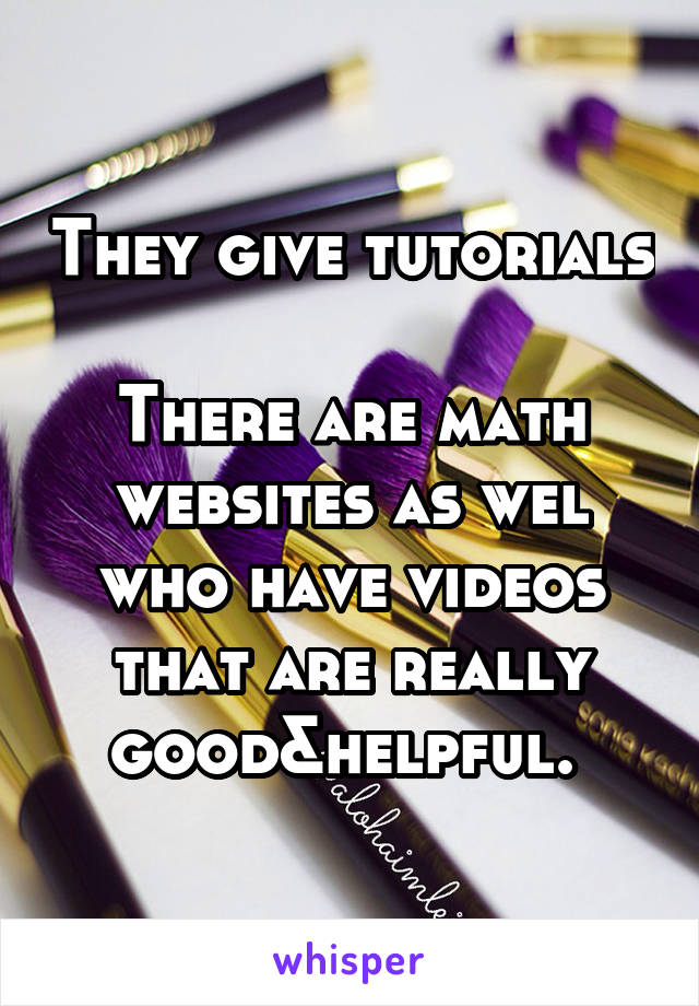 They give tutorials 
There are math websites as wel who have videos that are really good&helpful. 
