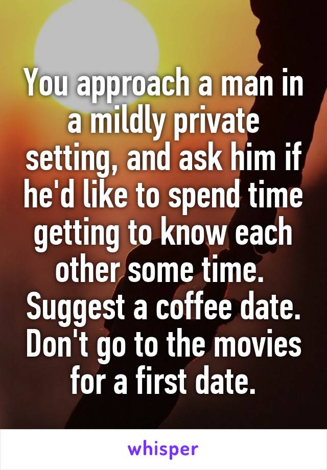 You approach a man in a mildly private setting, and ask him if he'd like to spend time getting to know each other some time.  Suggest a coffee date. Don't go to the movies for a first date.