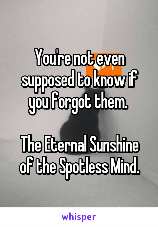 You're not even supposed to know if you forgot them. 

The Eternal Sunshine of the Spotless Mind.