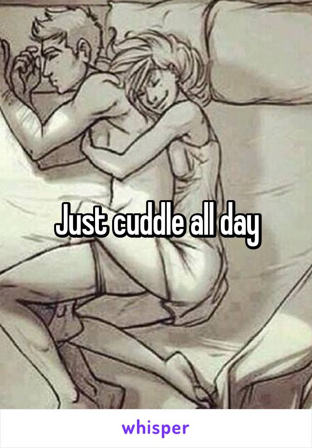 Just cuddle all day