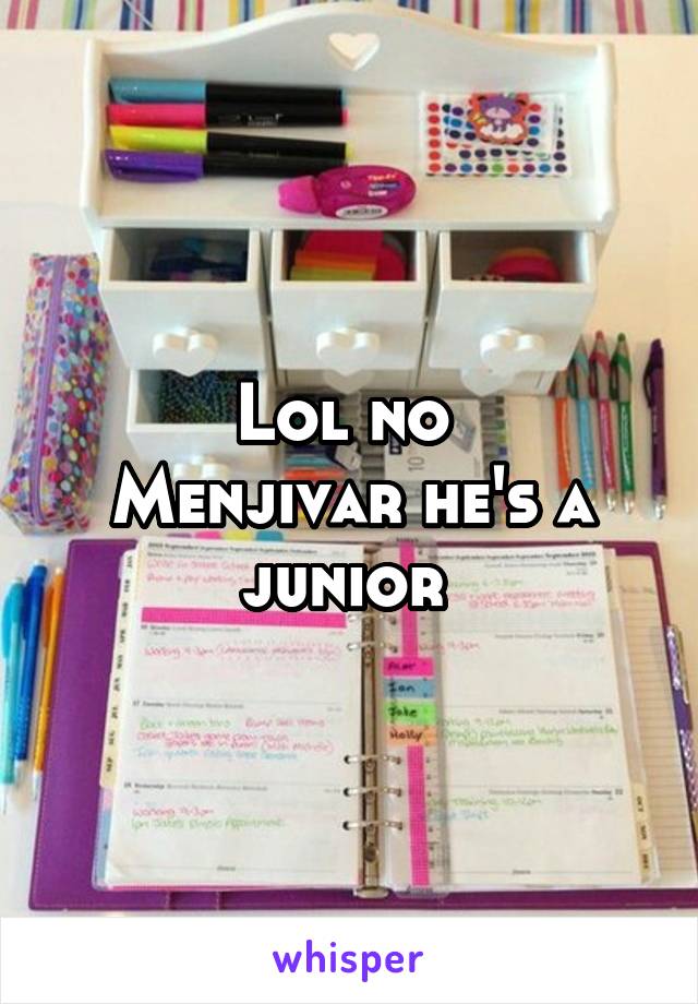 Lol no 
Menjivar he's a junior 