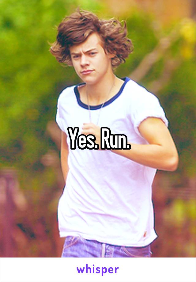 Yes. Run.